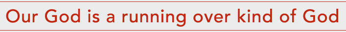 Our God is a running over kind of God