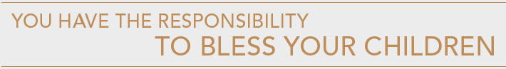 You Have The Responsibility to Bless Your Children