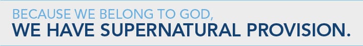 Because we belong to God, we have supernatural provision