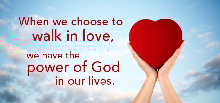 When we choose to walk in love we have the power of love on our lives.